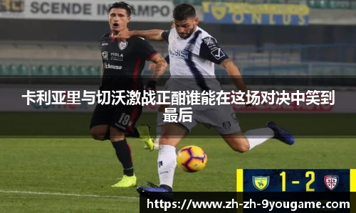 卡利亚里与切沃激战正酣谁能在这场对决中笑到最后