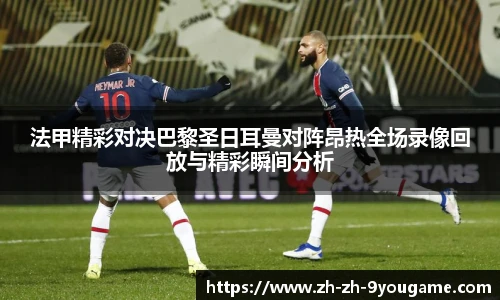 法甲精彩对决巴黎圣日耳曼对阵昂热全场录像回放与精彩瞬间分析